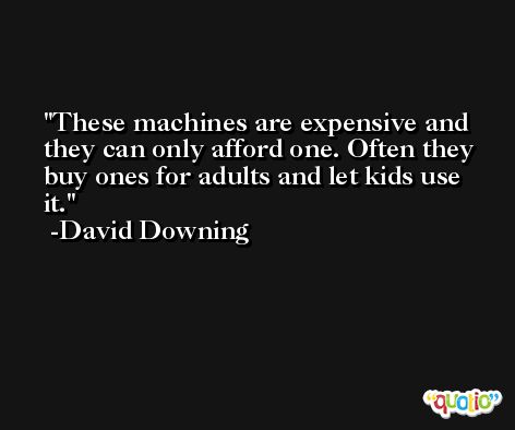 These machines are expensive and they can only afford one. Often they buy ones for adults and let kids use it. -David Downing