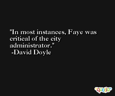 In most instances, Faye was critical of the city administrator. -David Doyle