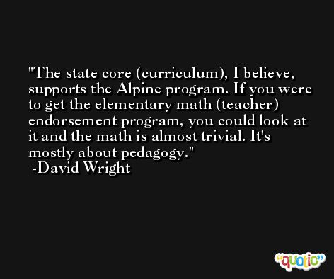 The state core (curriculum), I believe, supports the Alpine program. If you were to get the elementary math (teacher) endorsement program, you could look at it and the math is almost trivial. It's mostly about pedagogy. -David Wright