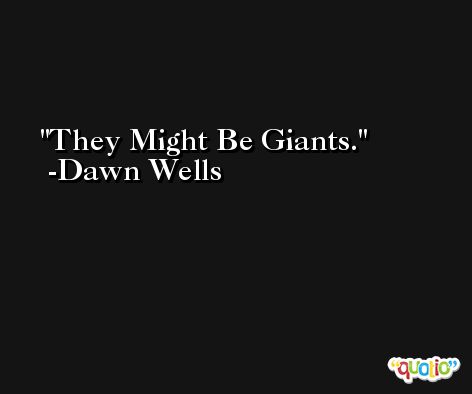 They Might Be Giants. -Dawn Wells