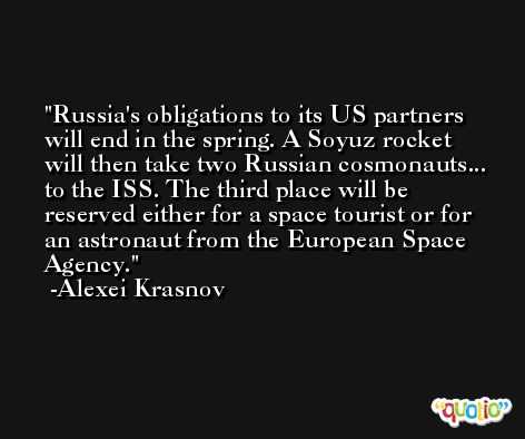 Russia's obligations to its US partners will end in the spring. A Soyuz rocket will then take two Russian cosmonauts... to the ISS. The third place will be reserved either for a space tourist or for an astronaut from the European Space Agency. -Alexei Krasnov