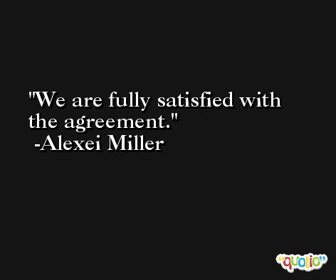 We are fully satisfied with the agreement. -Alexei Miller