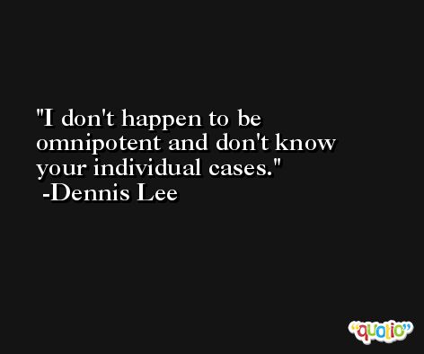 I don't happen to be omnipotent and don't know your individual cases. -Dennis Lee