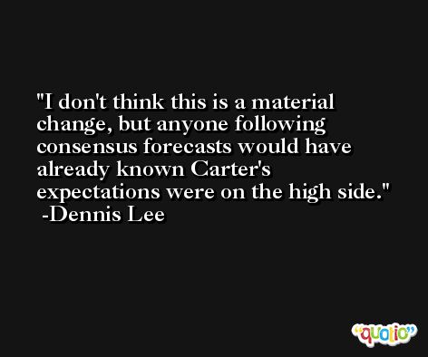 I don't think this is a material change, but anyone following consensus forecasts would have already known Carter's expectations were on the high side. -Dennis Lee