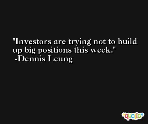 Investors are trying not to build up big positions this week. -Dennis Leung