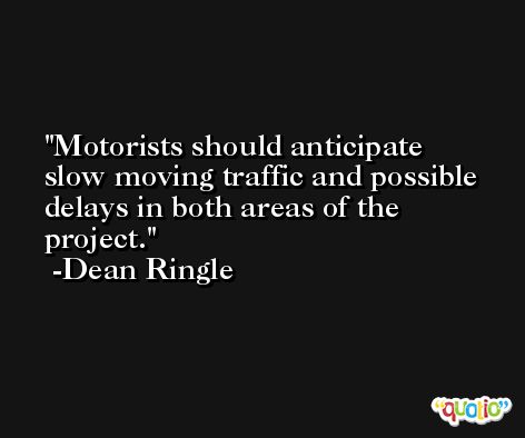 Motorists should anticipate slow moving traffic and possible delays in both areas of the project. -Dean Ringle