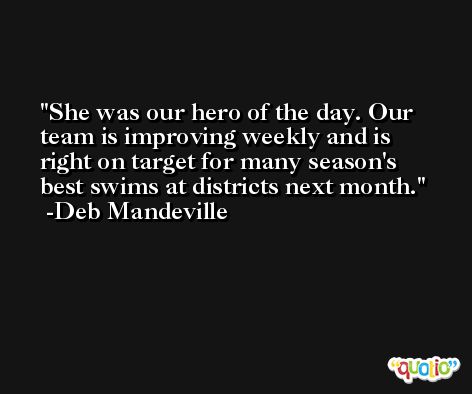 She was our hero of the day. Our team is improving weekly and is right on target for many season's best swims at districts next month. -Deb Mandeville