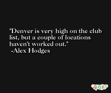 Denver is very high on the club list, but a couple of locations haven't worked out. -Alex Hodges