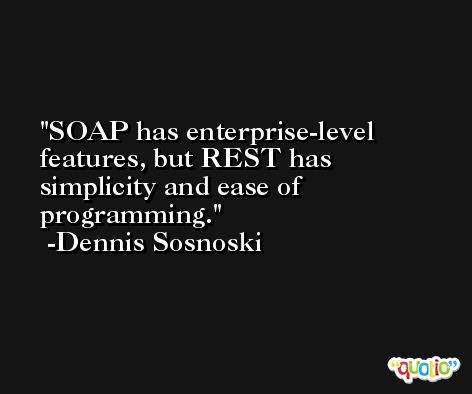 SOAP has enterprise-level features, but REST has simplicity and ease of programming. -Dennis Sosnoski