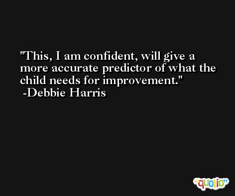 This, I am confident, will give a more accurate predictor of what the child needs for improvement. -Debbie Harris