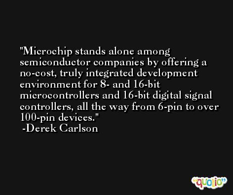 Microchip stands alone among semiconductor companies by offering a no-cost, truly integrated development environment for 8- and 16-bit microcontrollers and 16-bit digital signal controllers, all the way from 6-pin to over 100-pin devices. -Derek Carlson