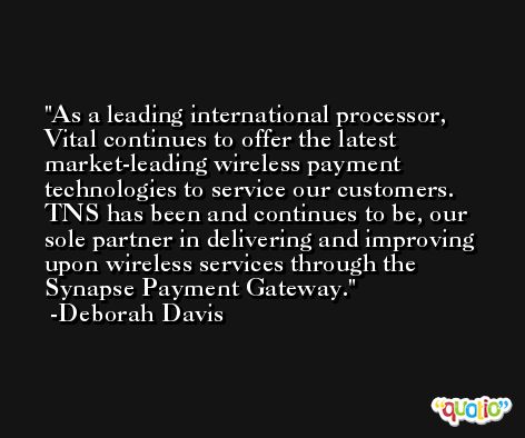 As a leading international processor, Vital continues to offer the latest market-leading wireless payment technologies to service our customers. TNS has been and continues to be, our sole partner in delivering and improving upon wireless services through the Synapse Payment Gateway. -Deborah Davis