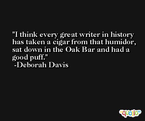 I think every great writer in history has taken a cigar from that humidor, sat down in the Oak Bar and had a good puff. -Deborah Davis