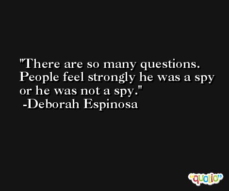 There are so many questions. People feel strongly he was a spy or he was not a spy. -Deborah Espinosa