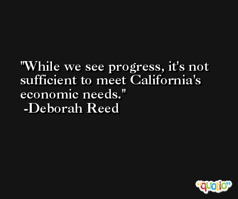 While we see progress, it's not sufficient to meet California's economic needs. -Deborah Reed