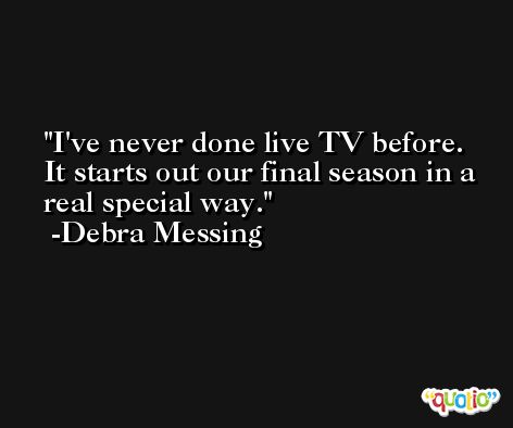 I've never done live TV before. It starts out our final season in a real special way. -Debra Messing