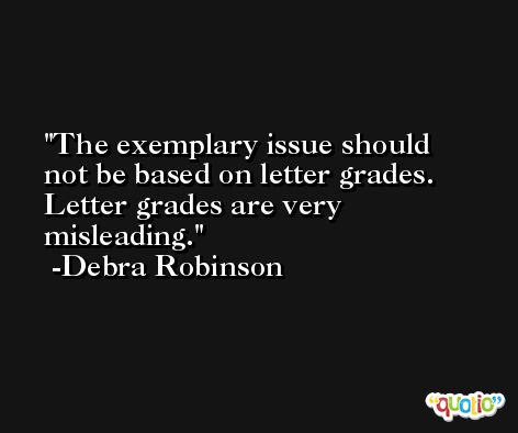 The exemplary issue should not be based on letter grades. Letter grades are very misleading. -Debra Robinson