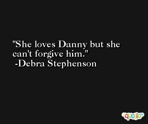 She loves Danny but she can't forgive him. -Debra Stephenson