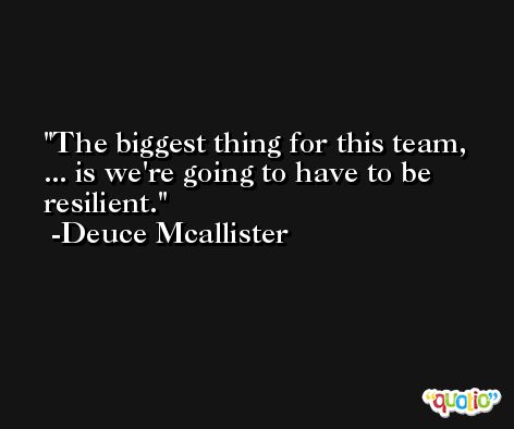 The biggest thing for this team, ... is we're going to have to be resilient. -Deuce Mcallister