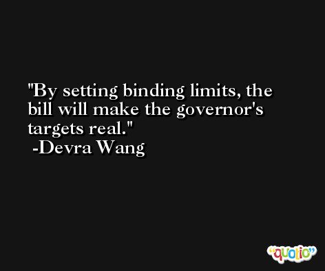 By setting binding limits, the bill will make the governor's targets real. -Devra Wang