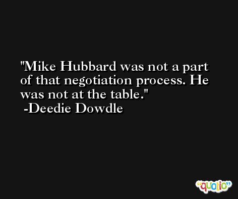 Mike Hubbard was not a part of that negotiation process. He was not at the table. -Deedie Dowdle