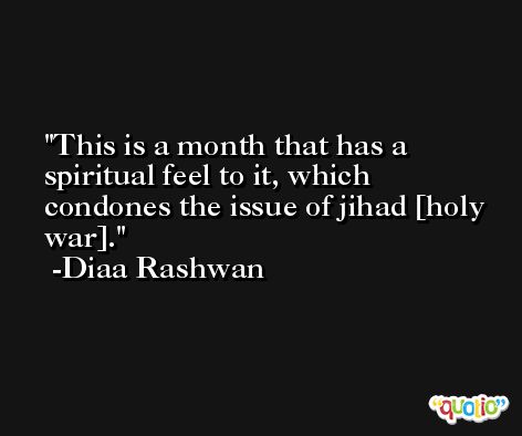 This is a month that has a spiritual feel to it, which condones the issue of jihad [holy war]. -Diaa Rashwan