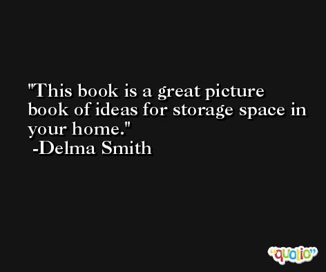 This book is a great picture book of ideas for storage space in your home. -Delma Smith