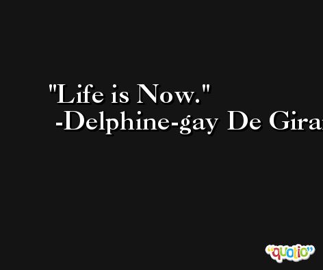 Life is Now. -Delphine-gay De Girardin