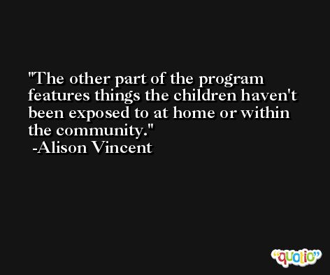 The other part of the program features things the children haven't been exposed to at home or within the community. -Alison Vincent