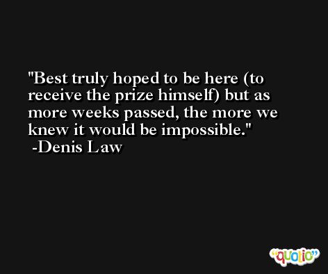 Best truly hoped to be here (to receive the prize himself) but as more weeks passed, the more we knew it would be impossible. -Denis Law