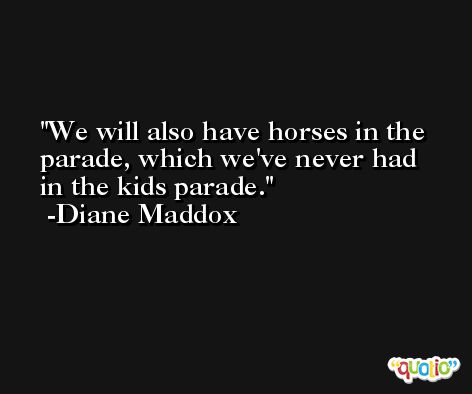 We will also have horses in the parade, which we've never had in the kids parade. -Diane Maddox