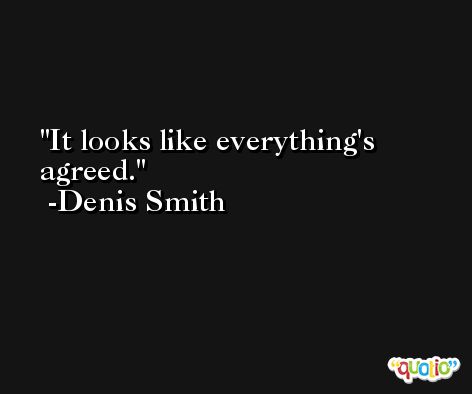 It looks like everything's agreed. -Denis Smith