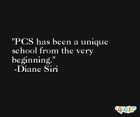 PCS has been a unique school from the very beginning. -Diane Siri
