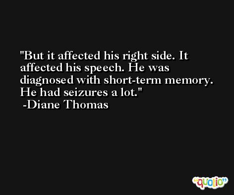 But it affected his right side. It affected his speech. He was diagnosed with short-term memory. He had seizures a lot. -Diane Thomas