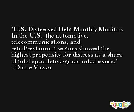 U.S. Distressed Debt Monthly Monitor. In the U.S., the automotive, telecommunications, and retail/restaurant sectors showed the highest propensity for distress as a share of total speculative-grade rated issues. -Diane Vazza