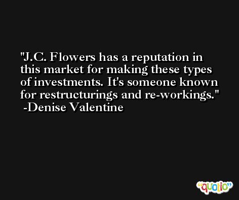J.C. Flowers has a reputation in this market for making these types of investments. It's someone known for restructurings and re-workings. -Denise Valentine