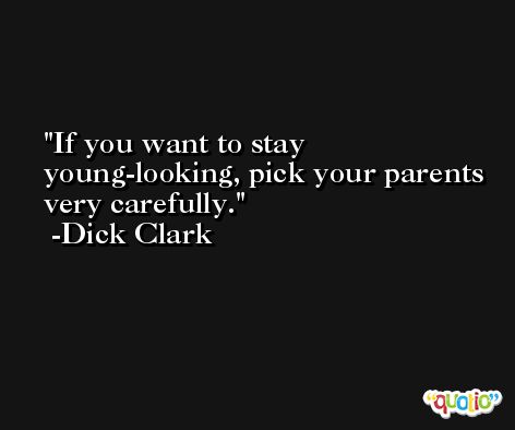 If you want to stay young-looking, pick your parents very carefully. -Dick Clark