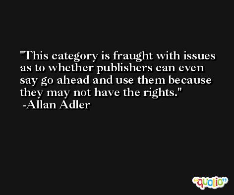 This category is fraught with issues as to whether publishers can even say go ahead and use them because they may not have the rights. -Allan Adler