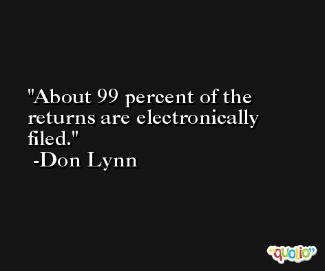 About 99 percent of the returns are electronically filed. -Don Lynn