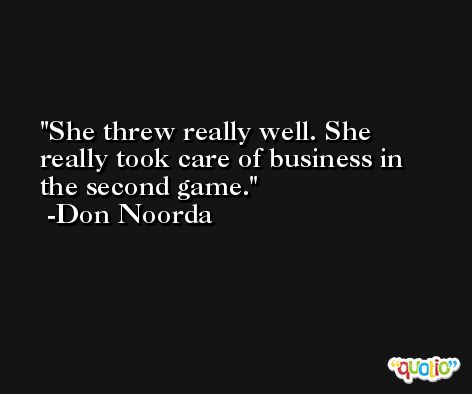 She threw really well. She really took care of business in the second game. -Don Noorda