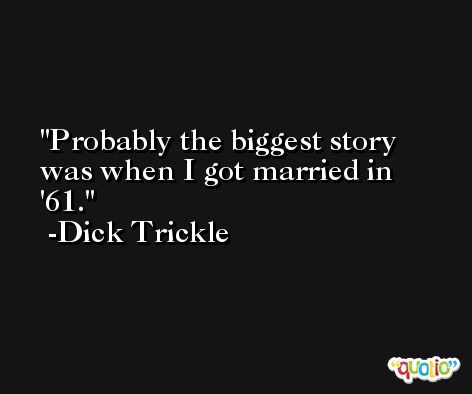Probably the biggest story was when I got married in '61. -Dick Trickle