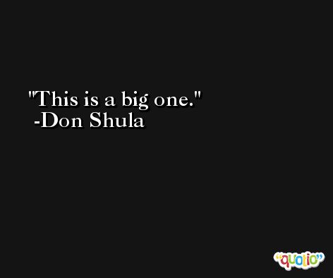 This is a big one. -Don Shula
