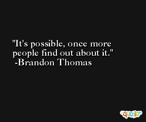 It's possible, once more people find out about it. -Brandon Thomas