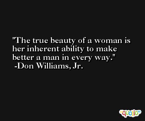 The true beauty of a woman is her inherent ability to make better a man in every way. -Don Williams, Jr.