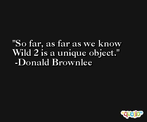 So far, as far as we know Wild 2 is a unique object. -Donald Brownlee
