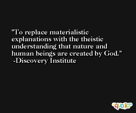 To replace materialistic explanations with the theistic understanding that nature and human beings are created by God. -Discovery Institute
