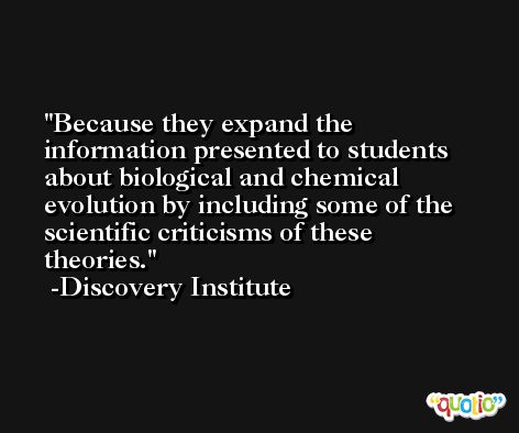Because they expand the information presented to students about biological and chemical evolution by including some of the scientific criticisms of these theories. -Discovery Institute
