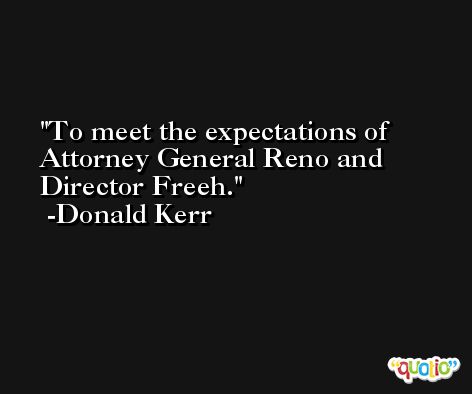 To meet the expectations of Attorney General Reno and Director Freeh. -Donald Kerr
