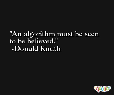 An algorithm must be seen to be believed. -Donald Knuth