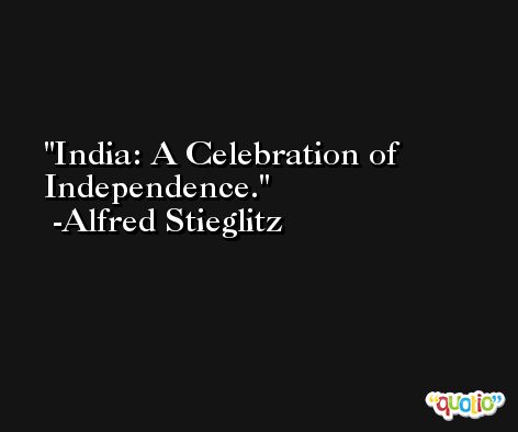 India: A Celebration of Independence. -Alfred Stieglitz